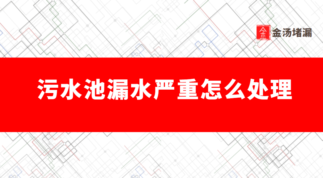 污水池漏水严重怎么处理（污水池渗漏处理）