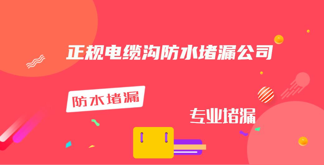 电缆沟堵漏防水公司（正规电缆沟防水堵漏公司）