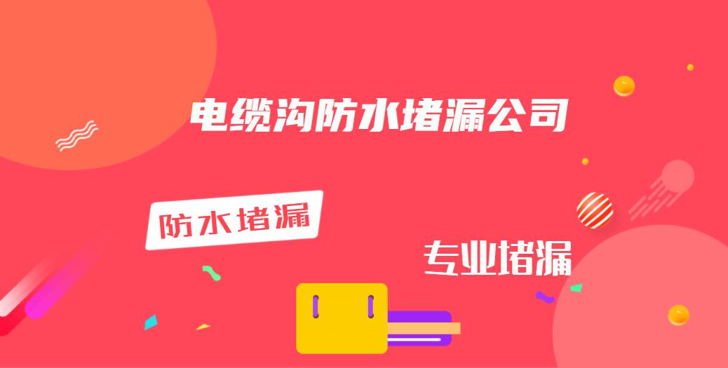 电缆沟堵漏公司（最新电缆沟防水堵漏公司大全）