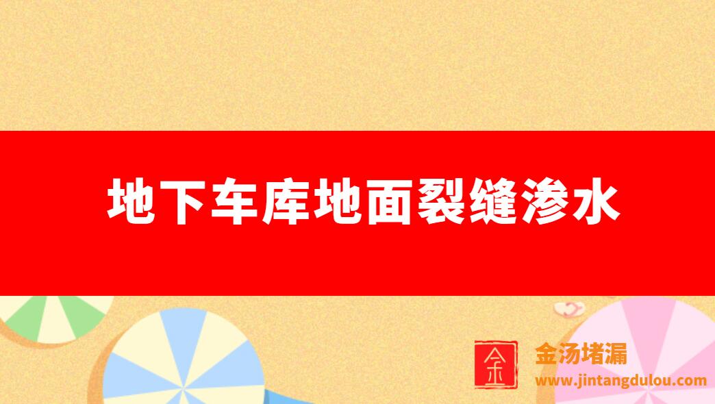 地下車庫地麵裂縫滲水（地下室地坪裂縫怎麽修補最好）