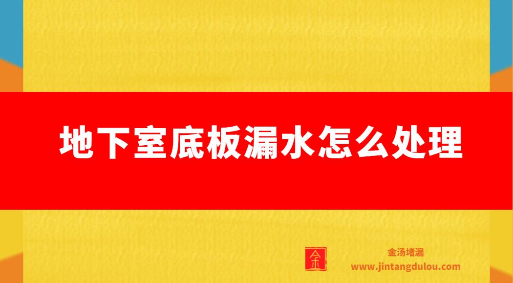 地下室底板漏水怎么处理（地下室底板涌水处理方案）