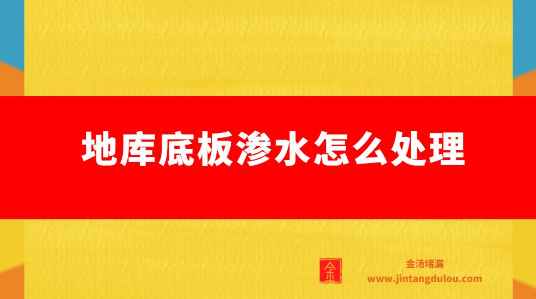 地库底板渗水怎么处理（地下室底板渗漏的处理方案）