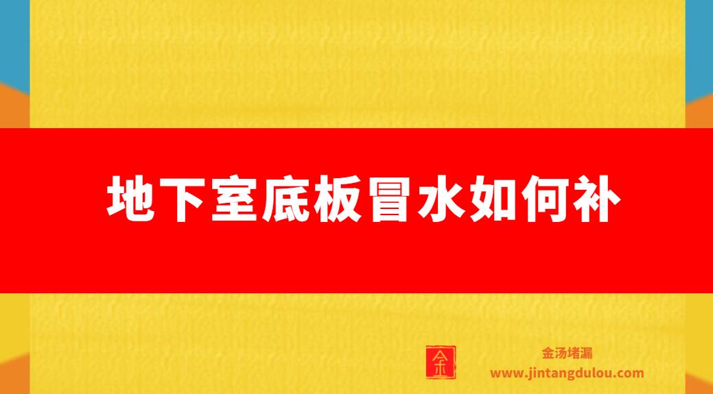 地下室底板冒水如何补（地下室底板漏水怎样补漏）