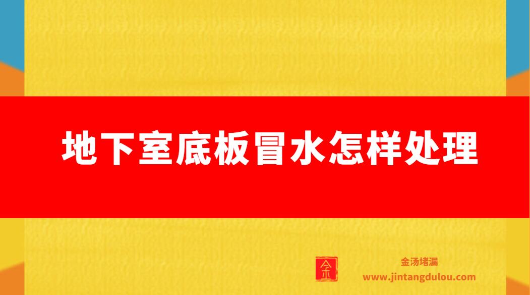 地下室底板冒水怎樣處理（地下室底板冒水如何補）