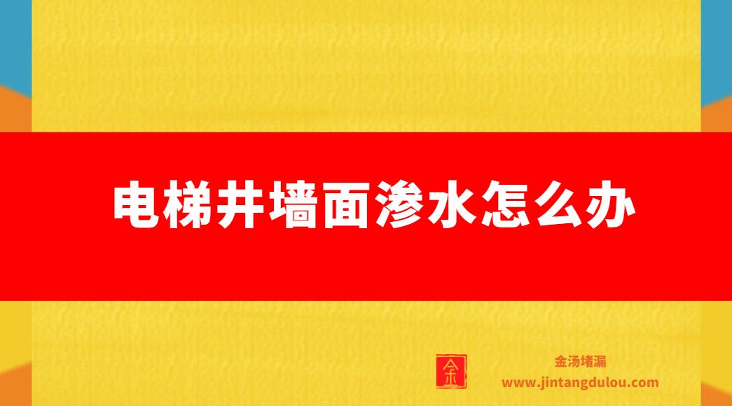 電梯井牆麵滲水怎麽辦（電梯井漏水危害）