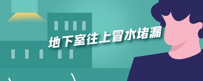 地下室地麵往上滲水怎麽處理（地下室往上冒水青青草原网址）