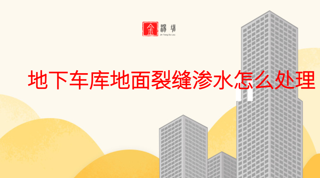 地下車庫地麵裂縫滲水怎麽處理（車庫有裂縫怎麽辦）