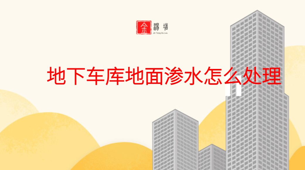 地下車庫地麵滲水怎麽處理,地麵滲水怎麽解決